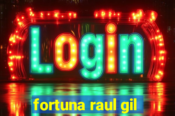 fortuna raul gil
